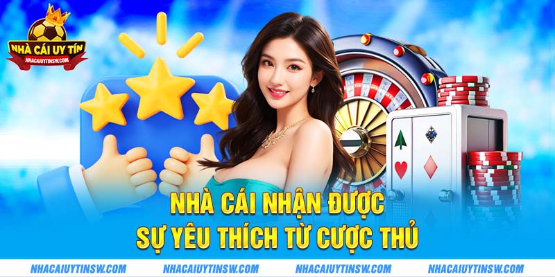 Nhà cái nhận được sự yêu thích từ cược thủ