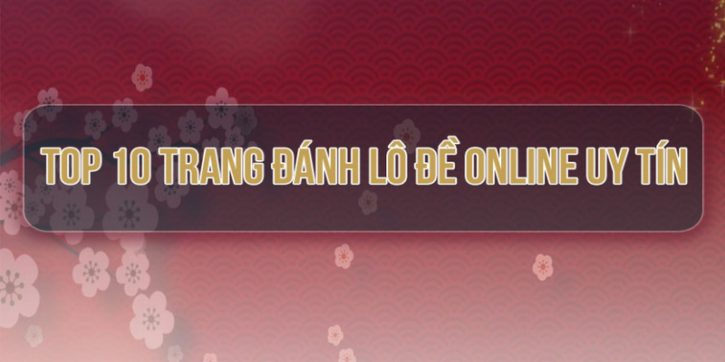 Tham khảo danh sách các trang web đáng tin cậy để chơi lô đề